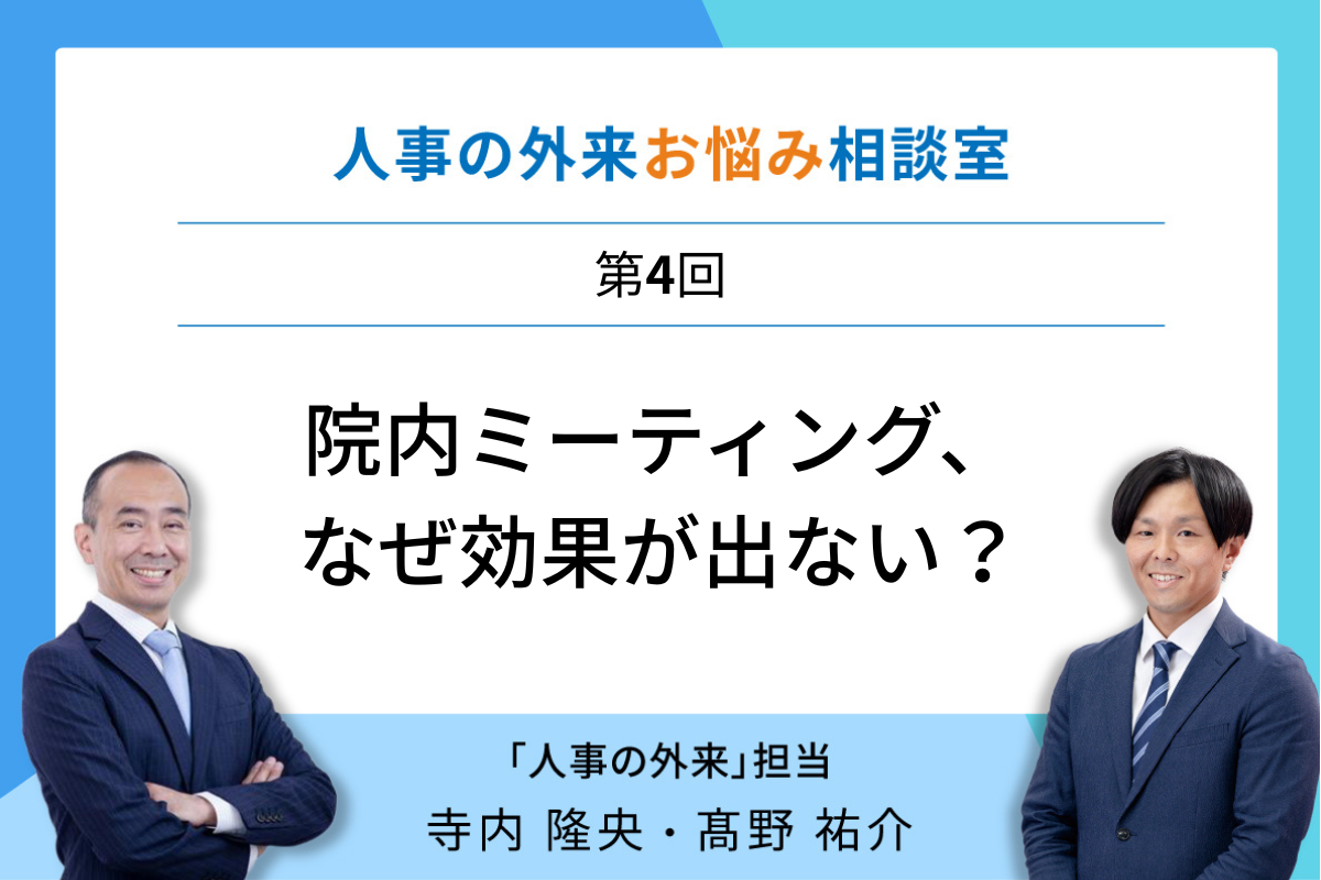 院内ミーティングがなぜ効果を出せないのかを解説する人事の外来お悩み相談室第4回